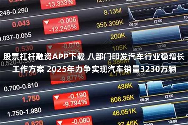 股票杠杆融资APP下载 八部门印发汽车行业稳增长工作方案 2025年力争实现汽车销量3230万辆