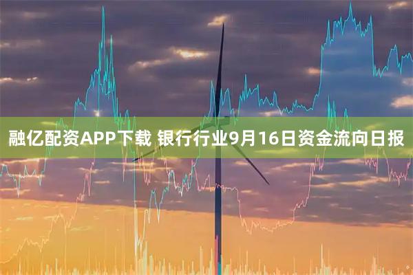 融亿配资APP下载 银行行业9月16日资金流向日报
