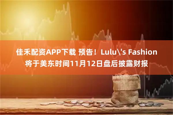 佳禾配资APP下载 预告！Lulu's Fashion将于美东时间11月12日盘后披露财报