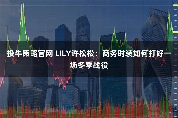 投牛策略官网 LILY许松松:商务时装如何打好一场冬季战役