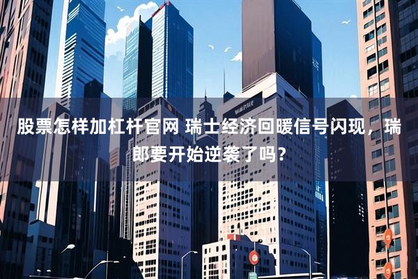 股票怎样加杠杆官网 瑞士经济回暖信号闪现，瑞郎要开始逆袭了吗？