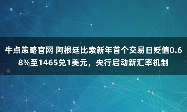 牛点策略官网 阿根廷比索新年首个交易日贬值0.68%至1465兑1美元，央行启动新汇率机制
