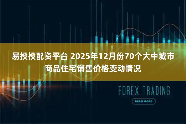易投投配资平台 2025年12月份70个大中城市商品住宅销售价格变动情况