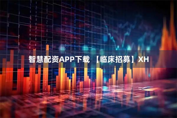 智慧配资APP下载 【临床招募】XH